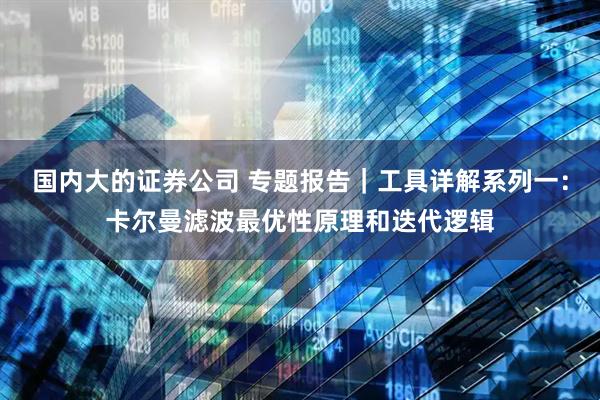 国内大的证券公司 专题报告｜工具详解系列一：卡尔曼滤波最优性原理和迭代逻辑