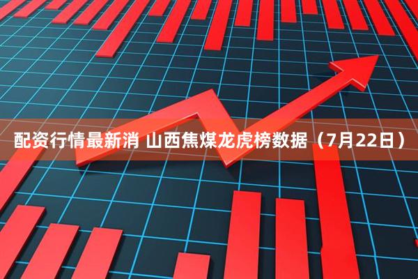配资行情最新消 山西焦煤龙虎榜数据（7月22日）