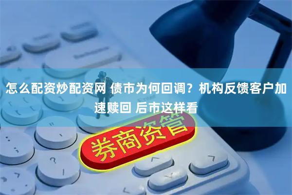 怎么配资炒配资网 债市为何回调？机构反馈客户加速赎回 后市这样看