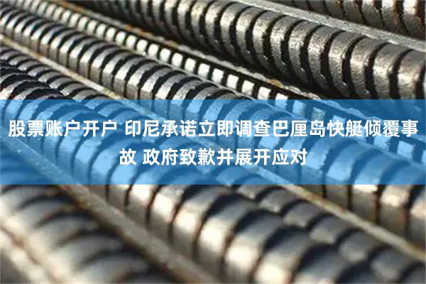 股票账户开户 印尼承诺立即调查巴厘岛快艇倾覆事故 政府致歉并展开应对