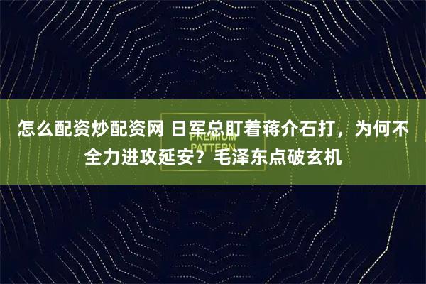 怎么配资炒配资网 日军总盯着蒋介石打,为何不全力进攻延安?毛泽东点破玄机