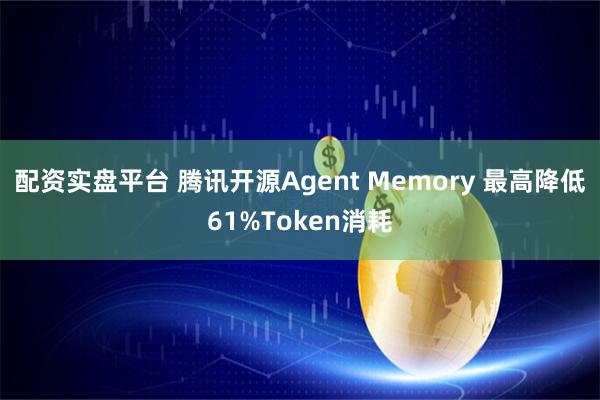 配资实盘平台 腾讯开源Agent Memory 最高降低61%Token消耗